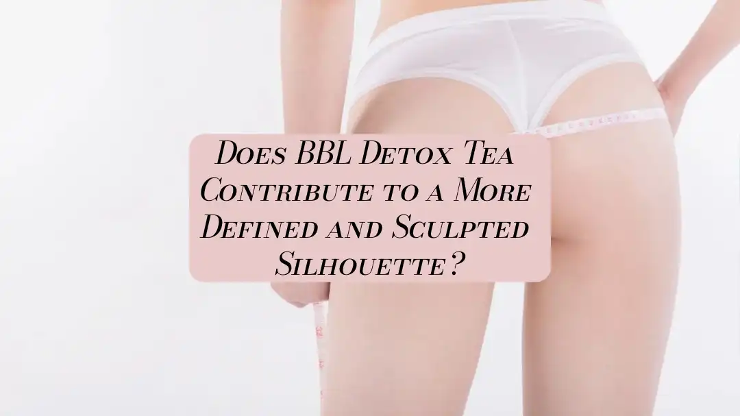 BBL Detox Tea ọ na-enye aka na silhouette akọwapụtara nke ọma na nke a kpụrụ akpụ?